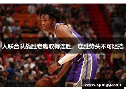 人联合队战胜老鹰取得连胜，连胜势头不可阻挡