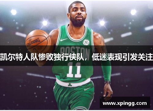 凯尔特人队惨败独行侠队，低迷表现引发关注