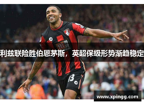 利兹联险胜伯恩茅斯，英超保级形势渐趋稳定