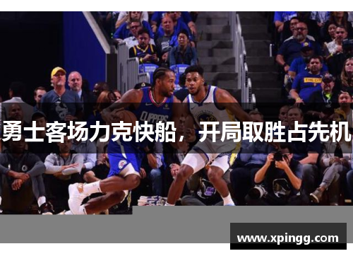 勇士客场力克快船，开局取胜占先机