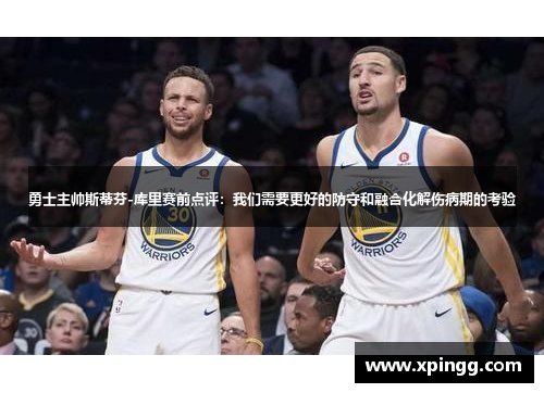 勇士主帅斯蒂芬-库里赛前点评：我们需要更好的防守和融合化解伤病期的考验