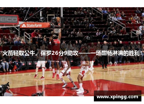 火箭轻取公牛，保罗26分9助攻——一场酣畅淋漓的胜利！