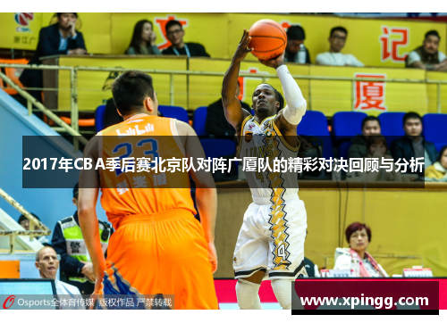 2017年CBA季后赛北京队对阵广厦队的精彩对决回顾与分析