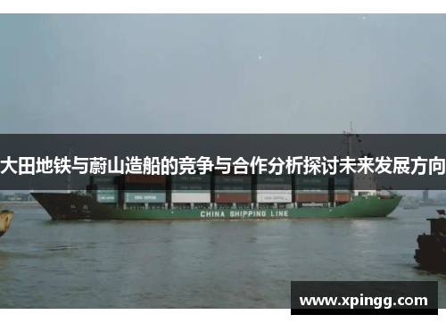 大田地铁与蔚山造船的竞争与合作分析探讨未来发展方向