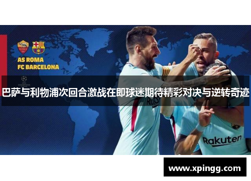 巴萨与利物浦次回合激战在即球迷期待精彩对决与逆转奇迹