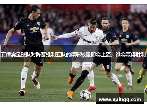 菲律宾足球队对阵塞维利亚队的精彩较量即将上演，谁将赢得胜利