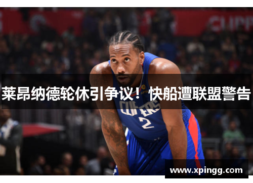 莱昂纳德轮休引争议！快船遭联盟警告