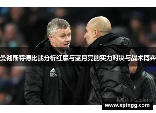 曼彻斯特德比战分析红魔与蓝月亮的实力对决与战术博弈
