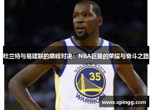 杜兰特与易建联的巅峰对决:NBA巨星的荣耀与奋斗之路 杜兰特与易建联的巅峰对决:NBA巨星的荣耀与奋斗之路