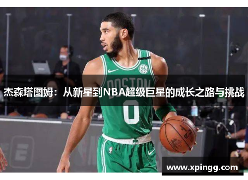 杰森塔图姆：从新星到NBA超级巨星的成长之路与挑战