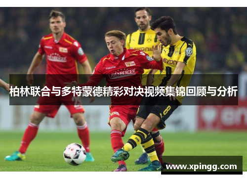 柏林联合与多特蒙德精彩对决视频集锦回顾与分析