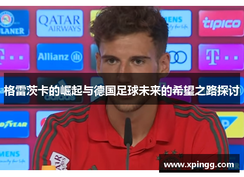 格雷茨卡的崛起与德国足球未来的希望之路探讨