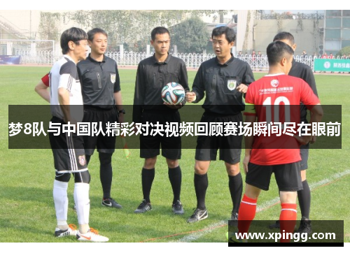 梦8队与中国队精彩对决视频回顾赛场瞬间尽在眼前