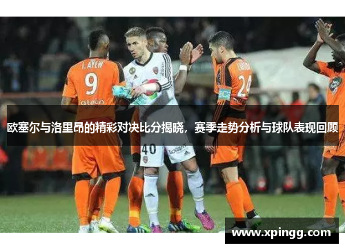欧塞尔与洛里昂的精彩对决比分揭晓，赛季走势分析与球队表现回顾