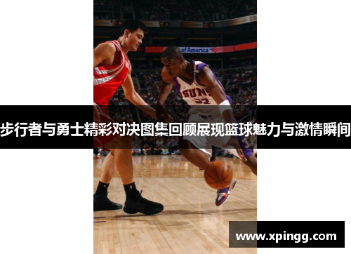 步行者与勇士精彩对决图集回顾展现篮球魅力与激情瞬间