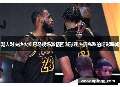 湖人对决热火奥巴马现场激情四溢球迷热情高涨的精彩瞬间