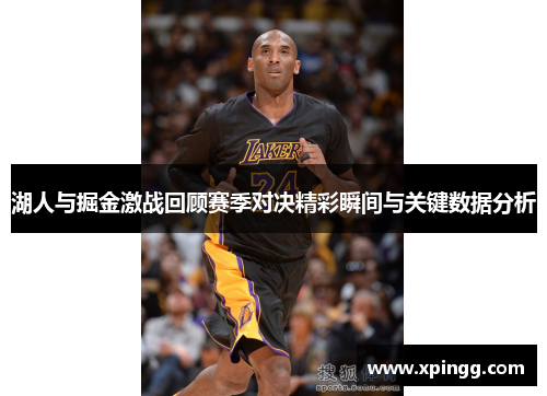 湖人与掘金激战回顾赛季对决精彩瞬间与关键数据分析