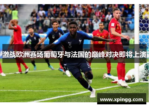 激战欧洲赛场葡萄牙与法国的巅峰对决即将上演