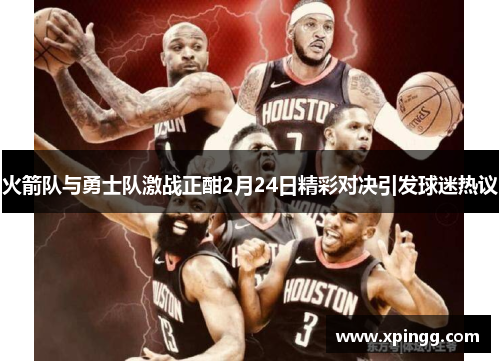 火箭队与勇士队激战正酣2月24日精彩对决引发球迷热议