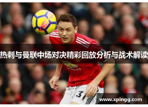 热刺与曼联中场对决精彩回放分析与战术解读