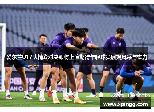 爱尔兰U17队精彩对决即将上演期待年轻球员展现风采与实力