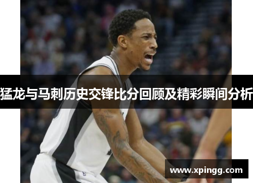 猛龙与马刺历史交锋比分回顾及精彩瞬间分析