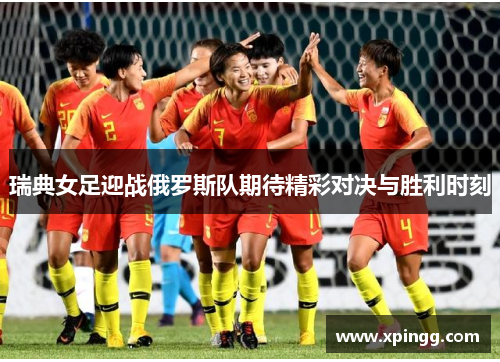 瑞典女足迎战俄罗斯队期待精彩对决与胜利时刻