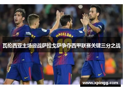 瓦伦西亚主场迎战萨拉戈萨争夺西甲联赛关键三分之战