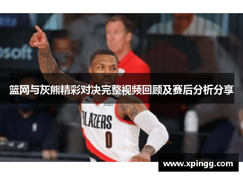 篮网与灰熊精彩对决完整视频回顾及赛后分析分享