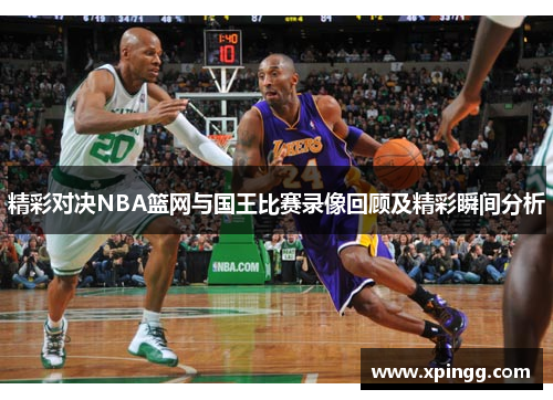 精彩对决NBA篮网与国王比赛录像回顾及精彩瞬间分析